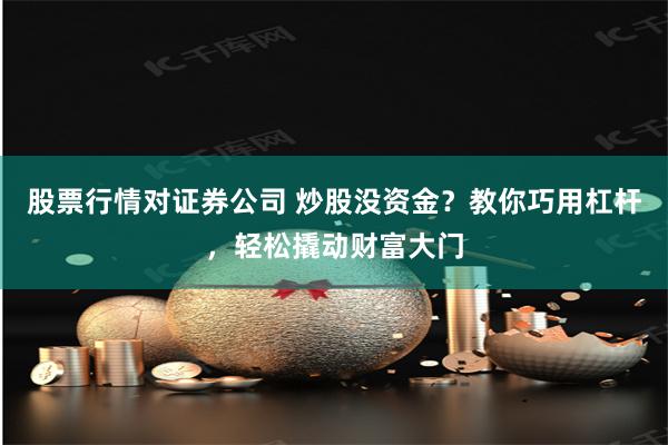 股票行情对证券公司 炒股没资金？教你巧用杠杆，轻松撬动财富大门