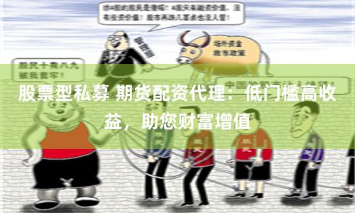 股票型私募 期货配资代理：低门槛高收益，助您财富增值