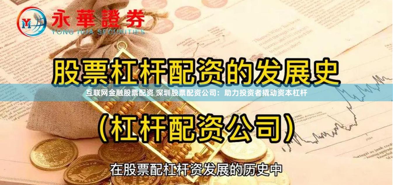 互联网金融股票配资 深圳股票配资公司：助力投资者撬动资本杠杆