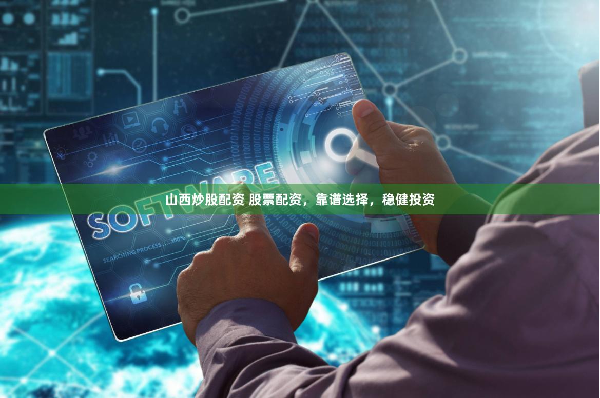 山西炒股配资 股票配资，靠谱选择，稳健投资