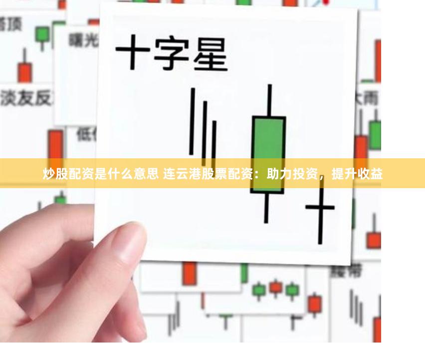 炒股配资是什么意思 连云港股票配资：助力投资，提升收益