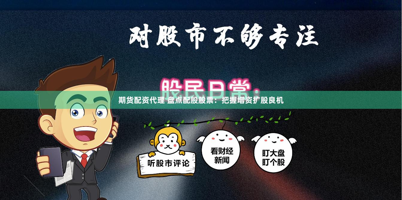 期货配资代理 盘点配股股票：把握增资扩股良机