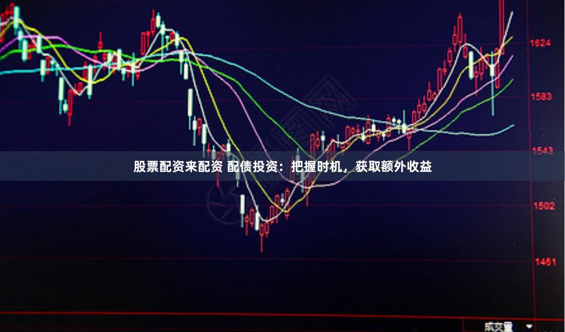 股票配资来配资 配债投资：把握时机，获取额外收益