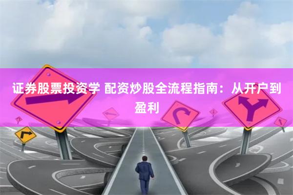 证券股票投资学 配资炒股全流程指南：从开户到盈利