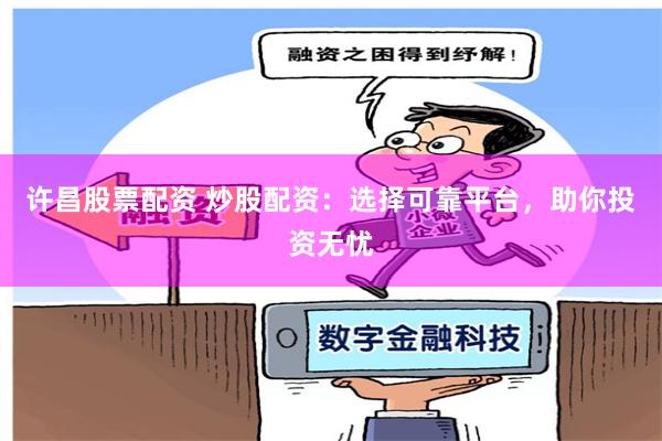 许昌股票配资 炒股配资：选择可靠平台，助你投资无忧