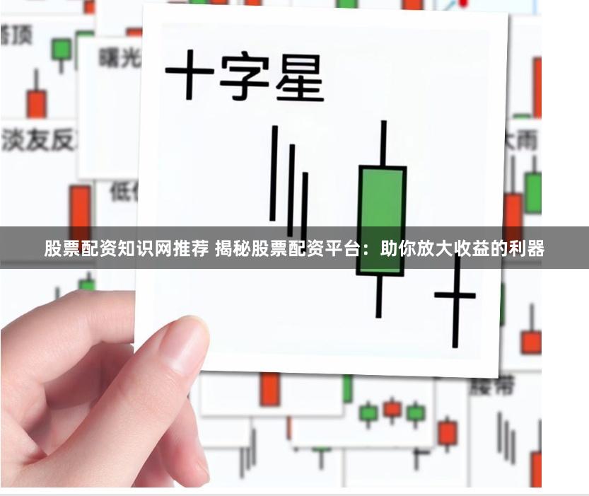 股票配资知识网推荐 揭秘股票配资平台：助你放大收益的利器