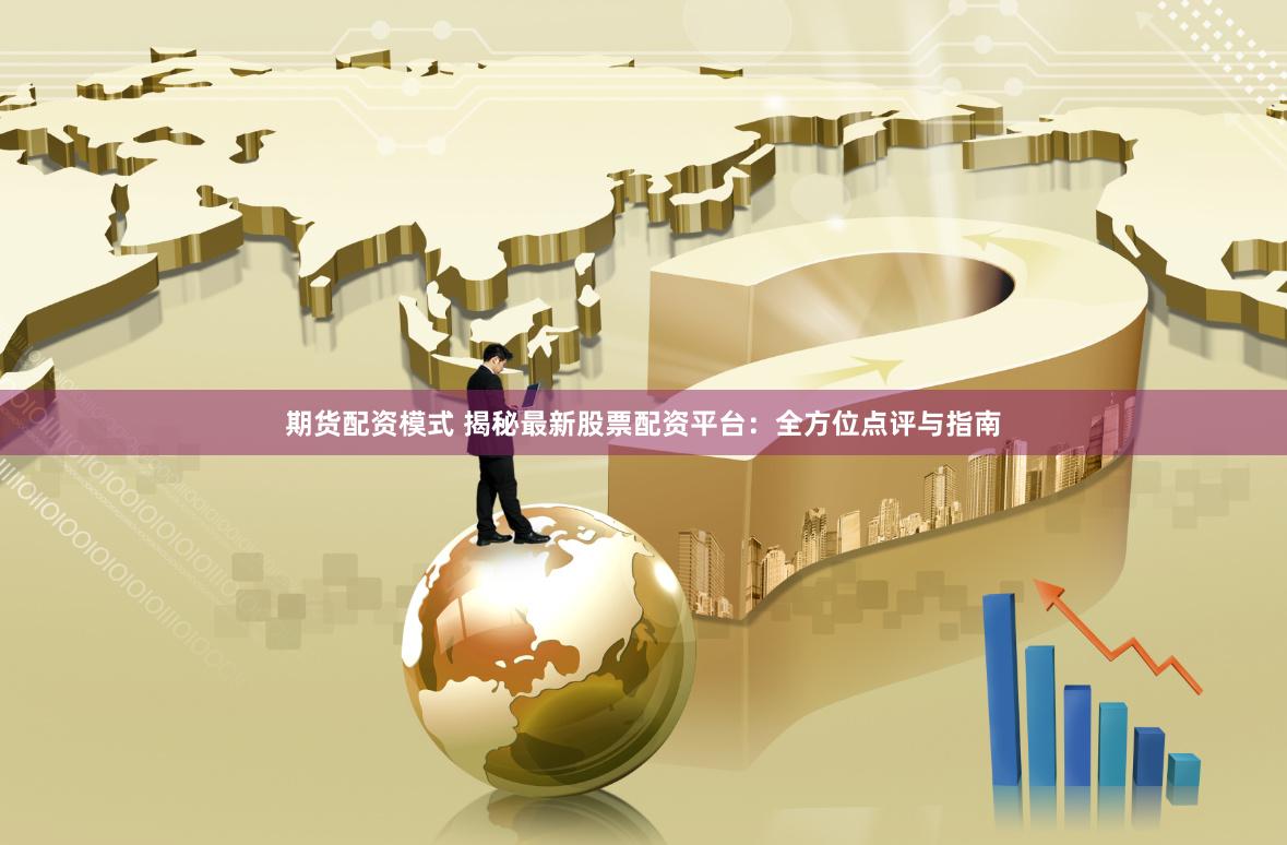 期货配资模式 揭秘最新股票配资平台：全方位点评与指南