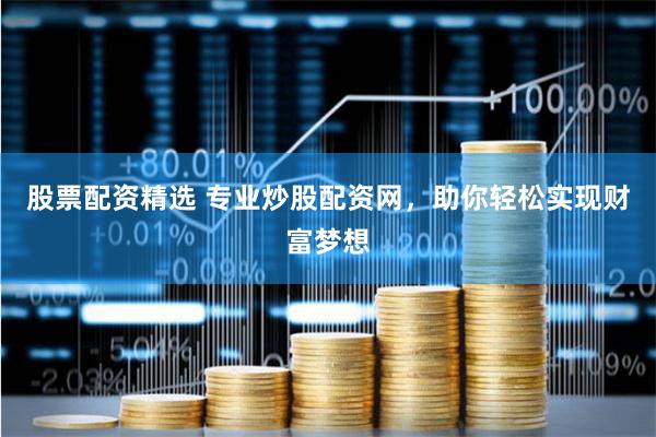 股票配资精选 专业炒股配资网，助你轻松实现财富梦想