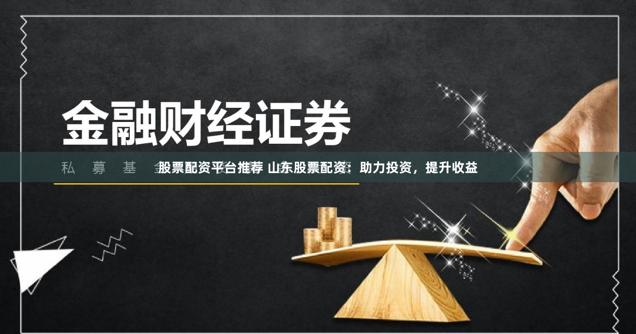 股票配资平台推荐 山东股票配资：助力投资，提升收益