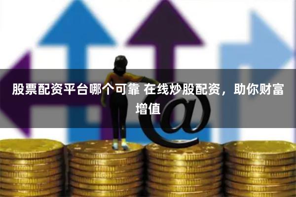 股票配资平台哪个可靠 在线炒股配资，助你财富增值