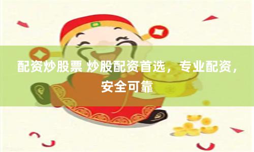 配资炒股票 炒股配资首选，专业配资，安全可靠