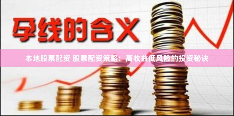 本地股票配资 股票配资策略：高收益低风险的投资秘诀