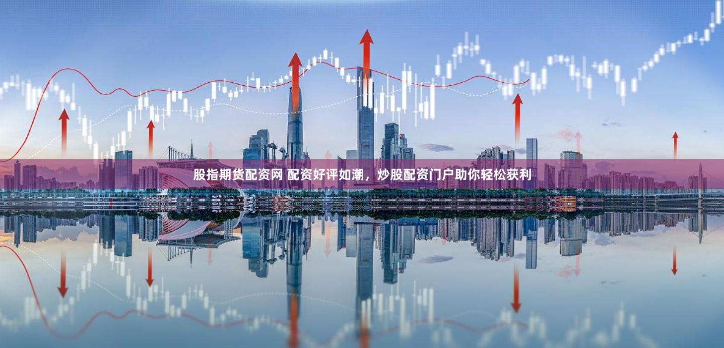 股指期货配资网 配资好评如潮，炒股配资门户助你轻松获利