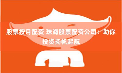 股票按月配资 珠海股票配资公司：助你投资扬帆起航