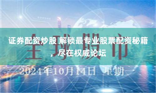 证券配资炒股 解锁最专业股票配资秘籍，尽在权威论坛