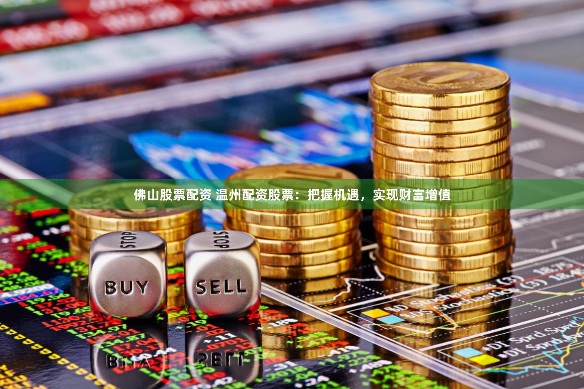 佛山股票配资 温州配资股票：把握机遇，实现财富增值