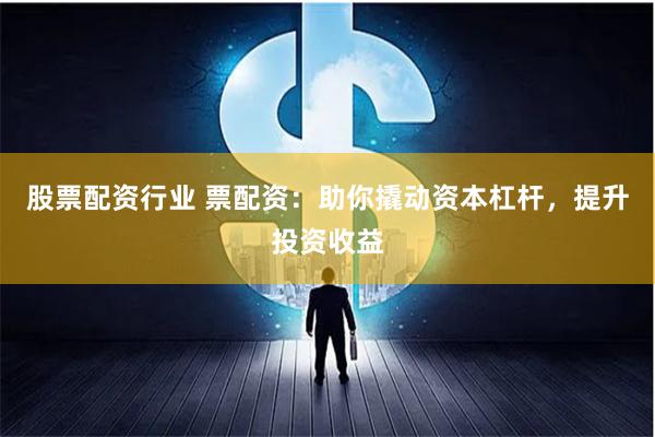 股票配资行业 票配资:助你撬动资本杠杆,提升投资收益