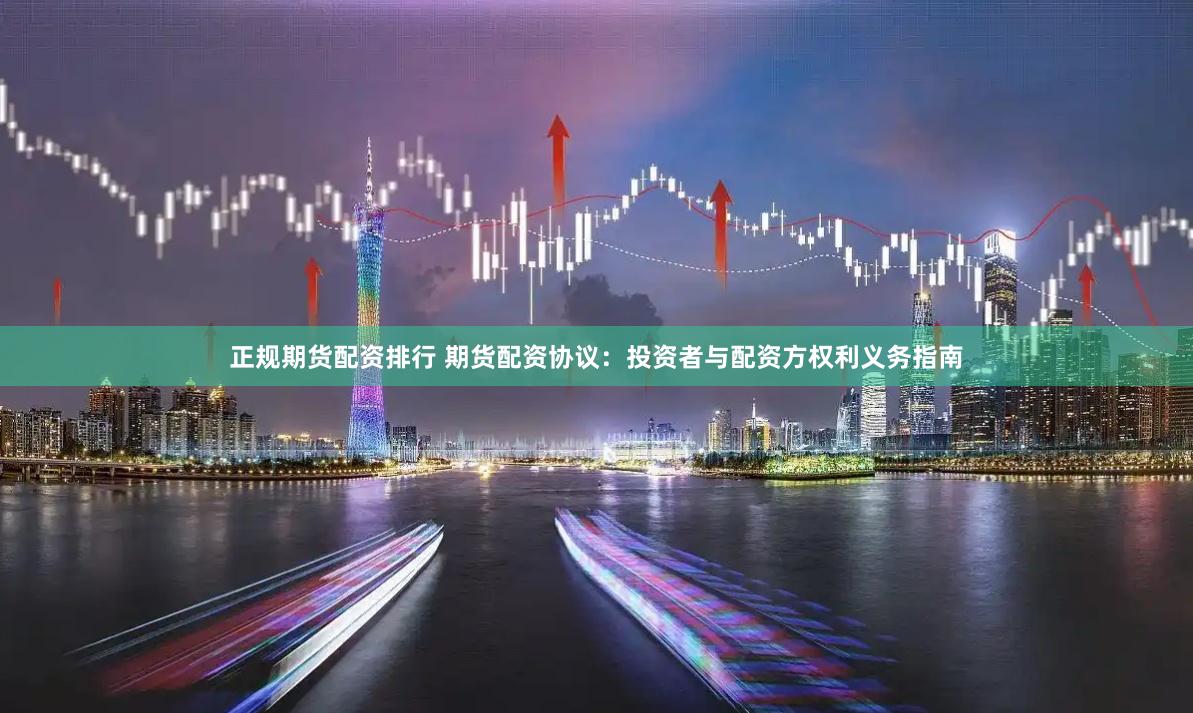 正规期货配资排行 期货配资协议:投资者与配资方权利义务指南