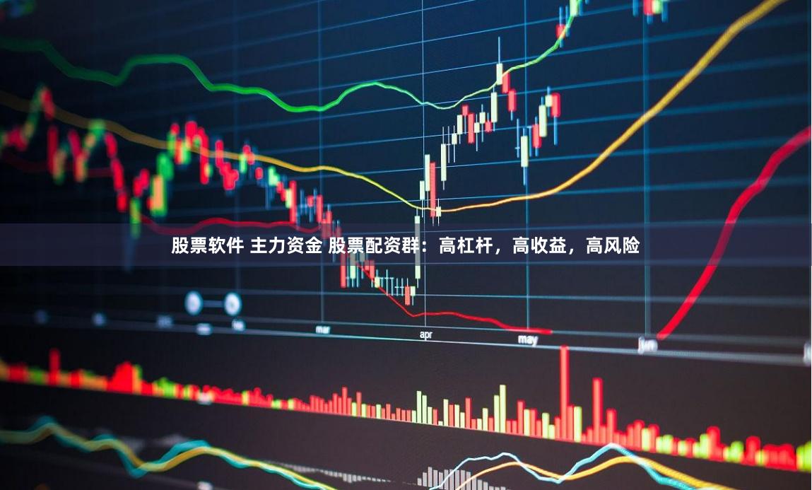股票软件 主力资金 股票配资群：高杠杆，高收益，高风险