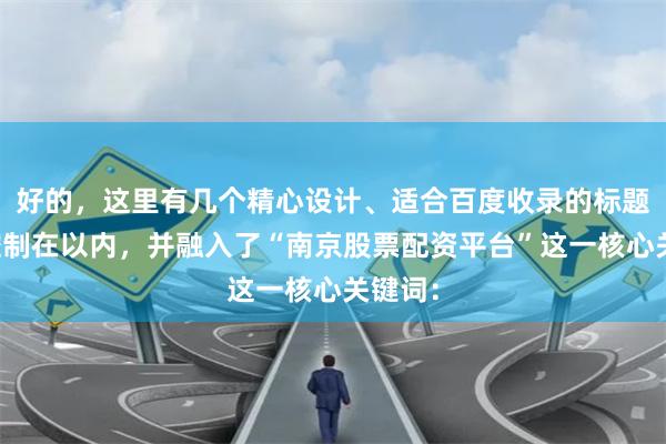 好的,这里有几个精心设计、适合百度收录的标题,均控制在以内,并融入了“南京股票配资平台”这一核心关键词: