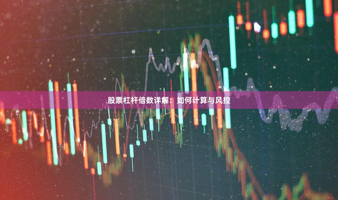 股票杠杆倍数详解：如何计算与风控