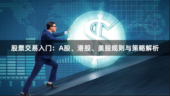 股票交易入门：A股、港股、美股规则与策略解析