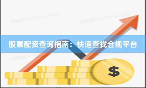 股票配资查询指南：快速查找合规平台