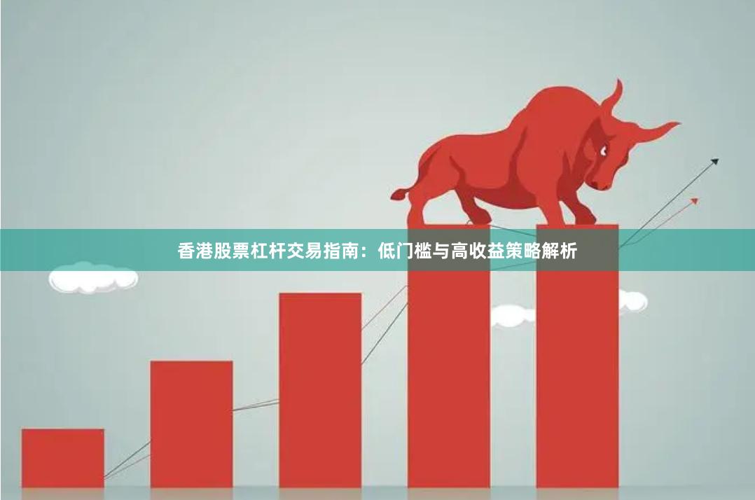 香港股票杠杆交易指南：低门槛与高收益策略解析