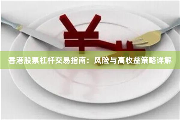 香港股票杠杆交易指南：风险与高收益策略详解