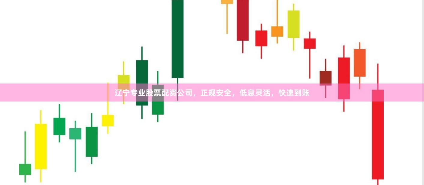 辽宁专业股票配资公司，正规安全，低息灵活，快速到账