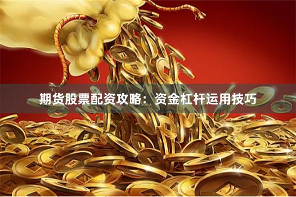期货股票配资攻略：资金杠杆运用技巧