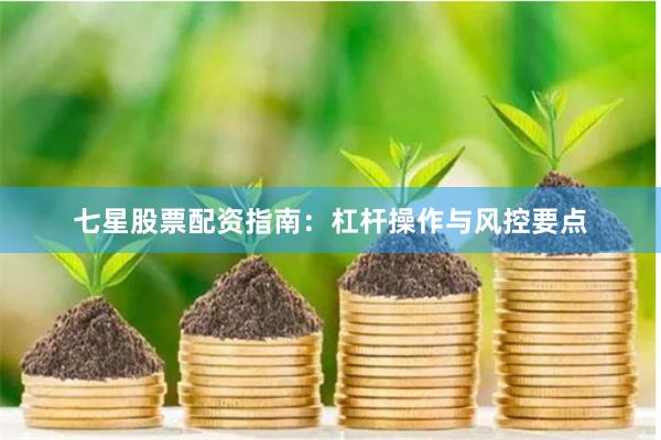 七星股票配资指南：杠杆操作与风控要点