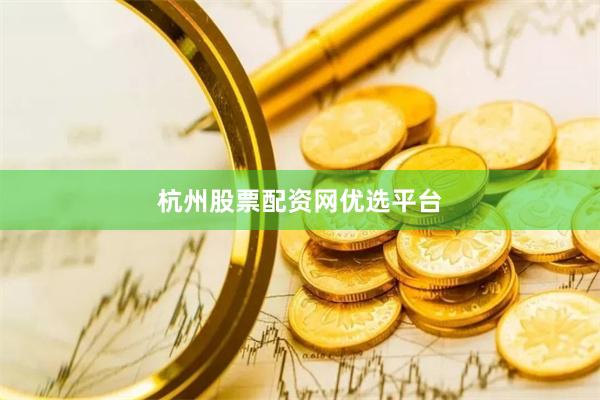 杭州股票配资网优选平台