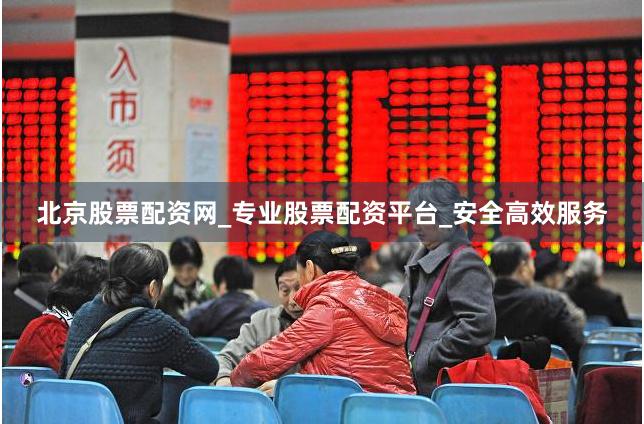 北京股票配资网_专业股票配资平台_安全高效服务