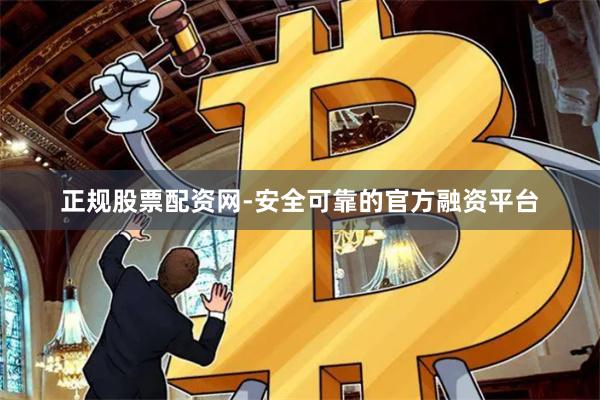 正规股票配资网-安全可靠的官方融资平台