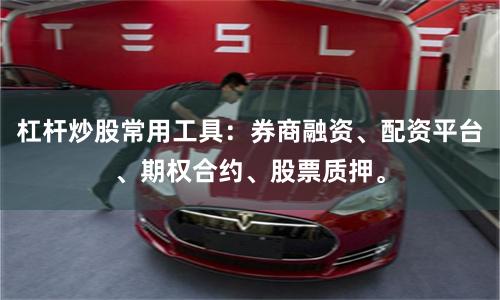 杠杆炒股常用工具：券商融资、配资平台、期权合约、股票质押。