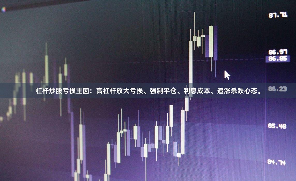 杠杆炒股亏损主因:高杠杆放大亏损、强制平仓、利息成本、追涨杀跌心态。