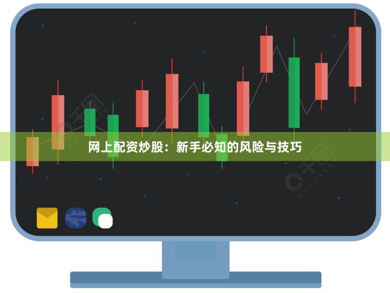 网上配资炒股：新手必知的风险与技巧