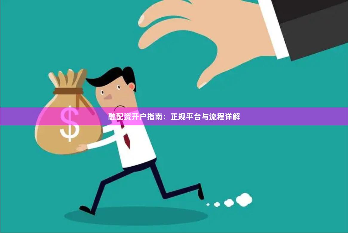融配资开户指南：正规平台与流程详解