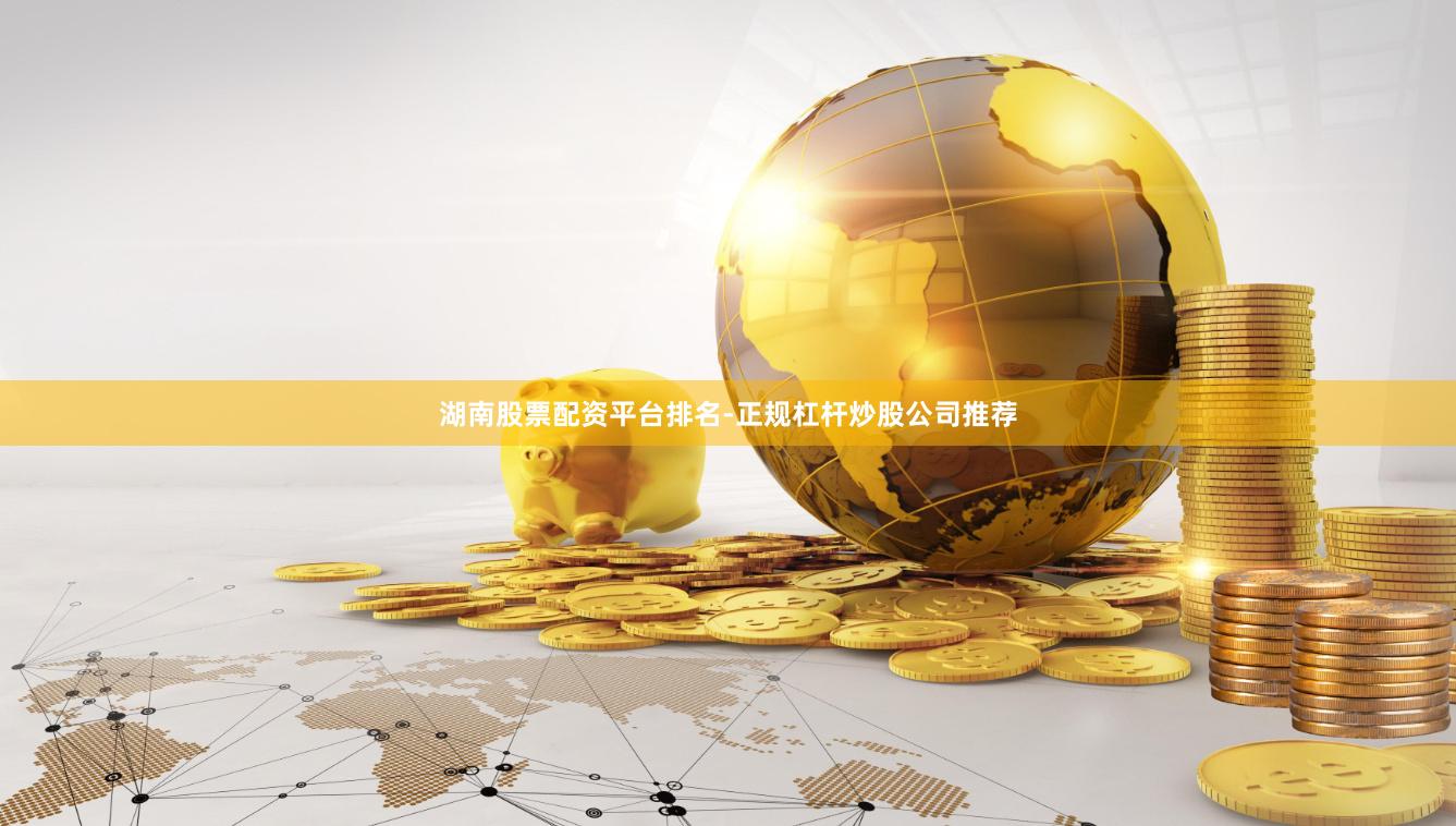 湖南股票配资平台排名-正规杠杆炒股公司推荐