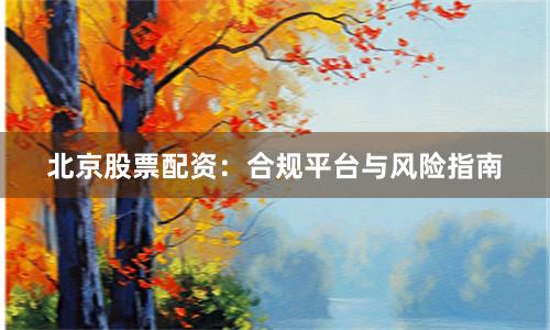 北京股票配资：合规平台与风险指南