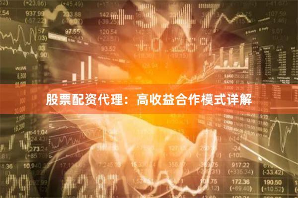股票配资代理：高收益合作模式详解