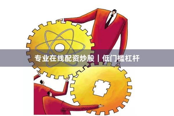 专业在线配资炒股｜低门槛杠杆
