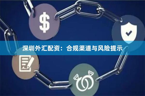 深圳外汇配资：合规渠道与风险提示