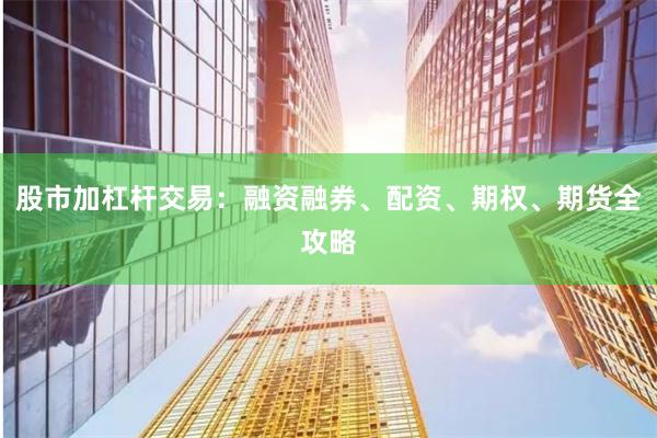 股市加杠杆交易：融资融券、配资、期权、期货全攻略