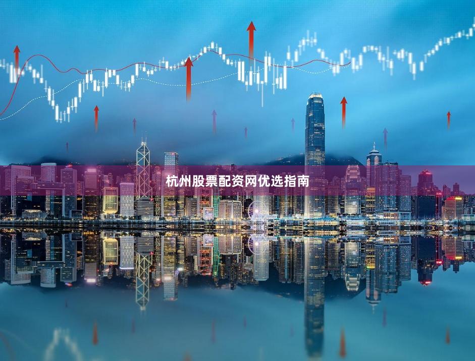 杭州股票配资网优选指南