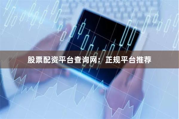 股票配资平台查询网：正规平台推荐